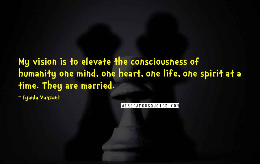 Iyanla Vanzant Quotes: My vision is to elevate the consciousness of humanity one mind, one heart, one life, one spirit at a time. They are married.
