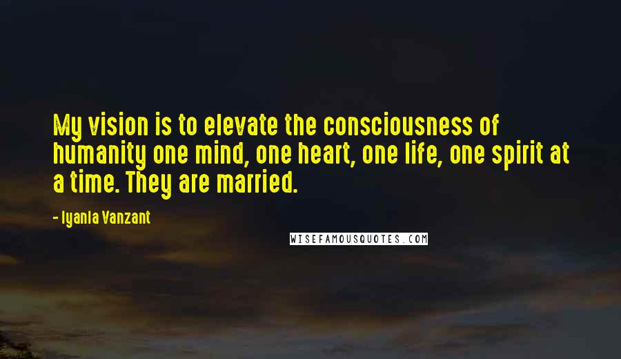 Iyanla Vanzant Quotes: My vision is to elevate the consciousness of humanity one mind, one heart, one life, one spirit at a time. They are married.
