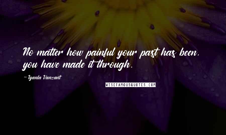 Iyanla Vanzant Quotes: No matter how painful your past has been, you have made it through.