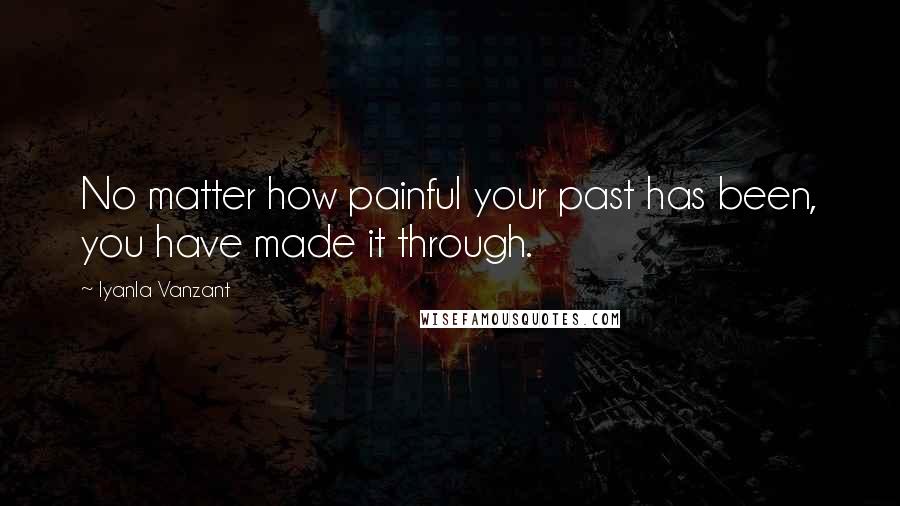 Iyanla Vanzant Quotes: No matter how painful your past has been, you have made it through.