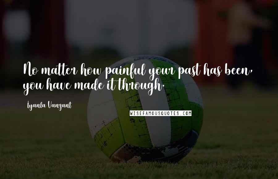 Iyanla Vanzant Quotes: No matter how painful your past has been, you have made it through.