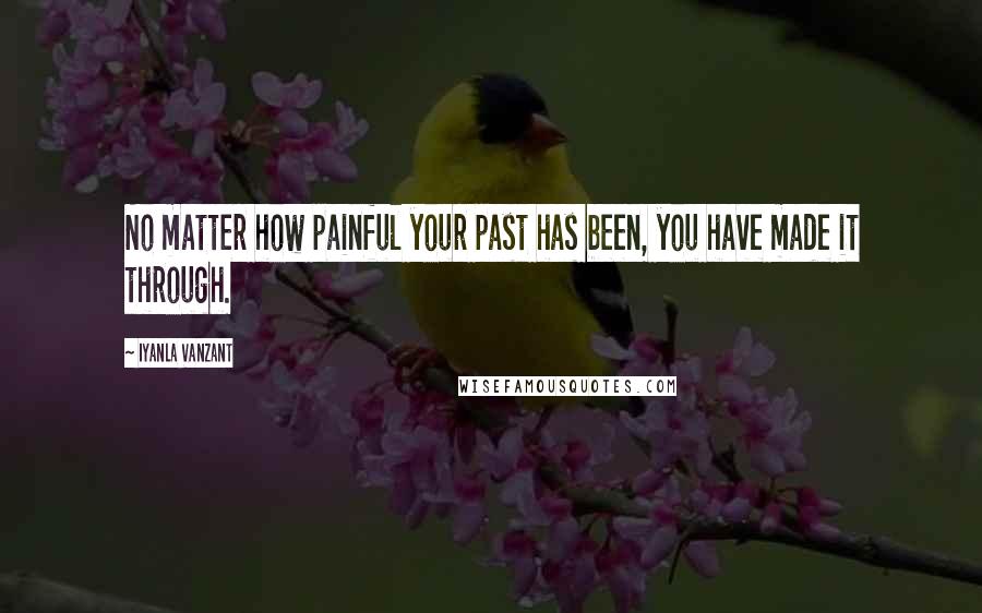 Iyanla Vanzant Quotes: No matter how painful your past has been, you have made it through.