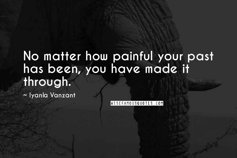 Iyanla Vanzant Quotes: No matter how painful your past has been, you have made it through.