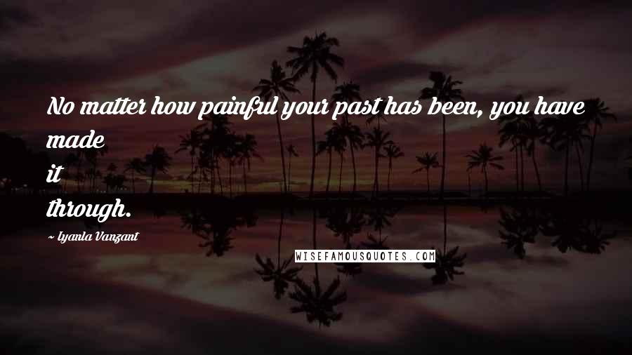 Iyanla Vanzant Quotes: No matter how painful your past has been, you have made it through.