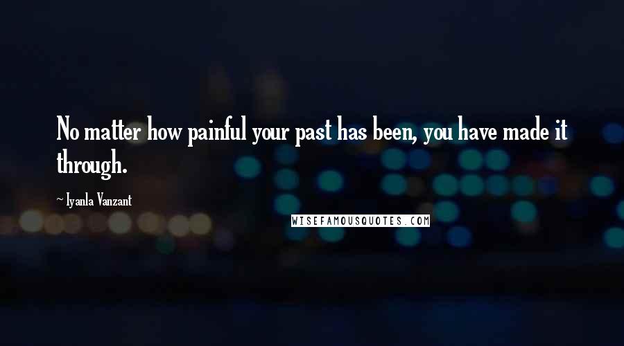 Iyanla Vanzant Quotes: No matter how painful your past has been, you have made it through.