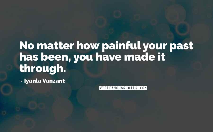 Iyanla Vanzant Quotes: No matter how painful your past has been, you have made it through.