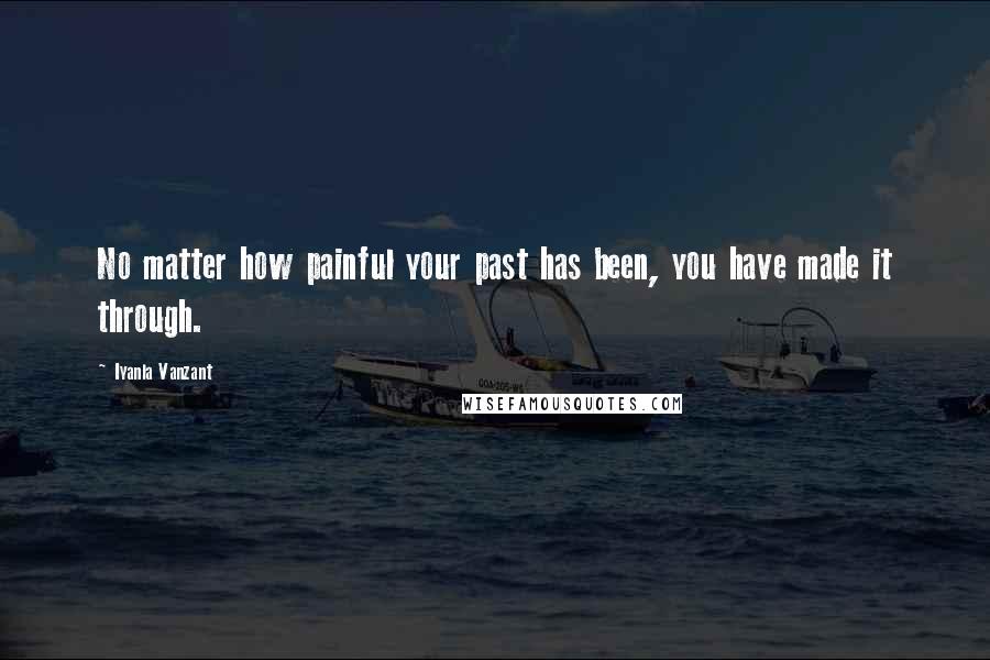 Iyanla Vanzant Quotes: No matter how painful your past has been, you have made it through.