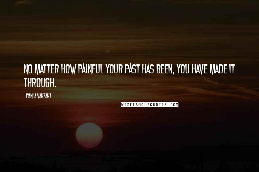 Iyanla Vanzant Quotes: No matter how painful your past has been, you have made it through.