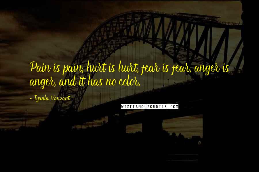Iyanla Vanzant Quotes: Pain is pain, hurt is hurt, fear is fear, anger is anger, and it has no color.