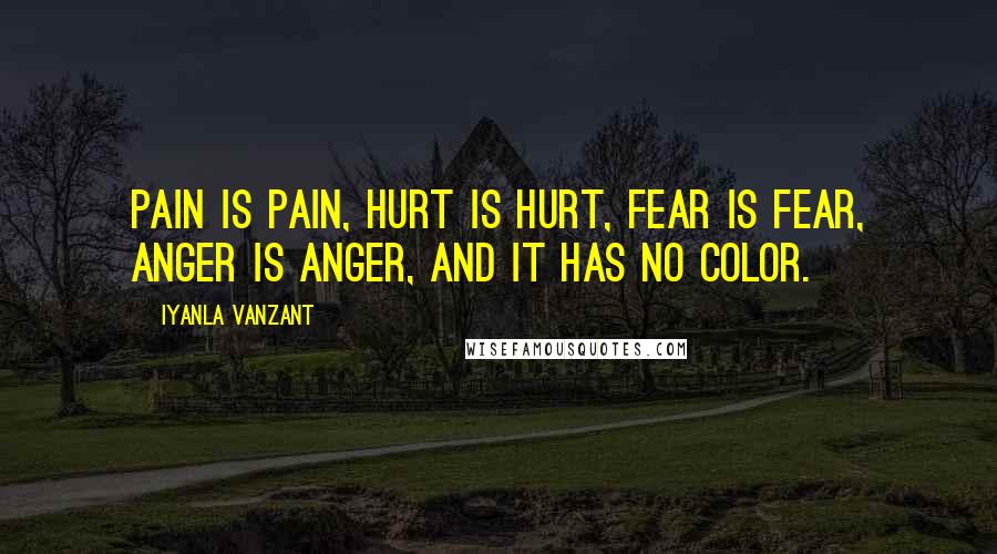 Iyanla Vanzant Quotes: Pain is pain, hurt is hurt, fear is fear, anger is anger, and it has no color.
