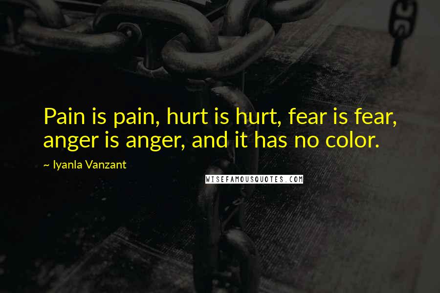 Iyanla Vanzant Quotes: Pain is pain, hurt is hurt, fear is fear, anger is anger, and it has no color.