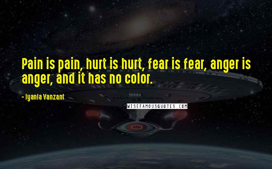 Iyanla Vanzant Quotes: Pain is pain, hurt is hurt, fear is fear, anger is anger, and it has no color.
