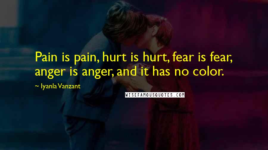 Iyanla Vanzant Quotes: Pain is pain, hurt is hurt, fear is fear, anger is anger, and it has no color.