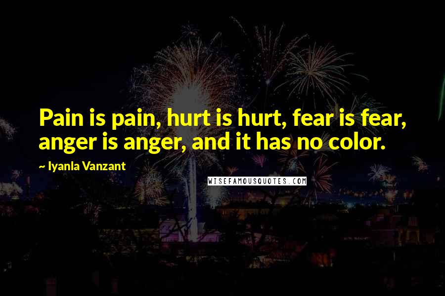 Iyanla Vanzant Quotes: Pain is pain, hurt is hurt, fear is fear, anger is anger, and it has no color.