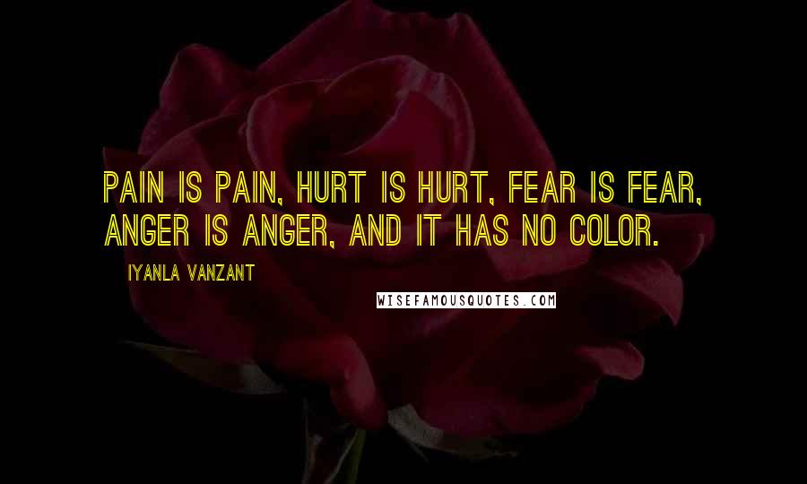Iyanla Vanzant Quotes: Pain is pain, hurt is hurt, fear is fear, anger is anger, and it has no color.