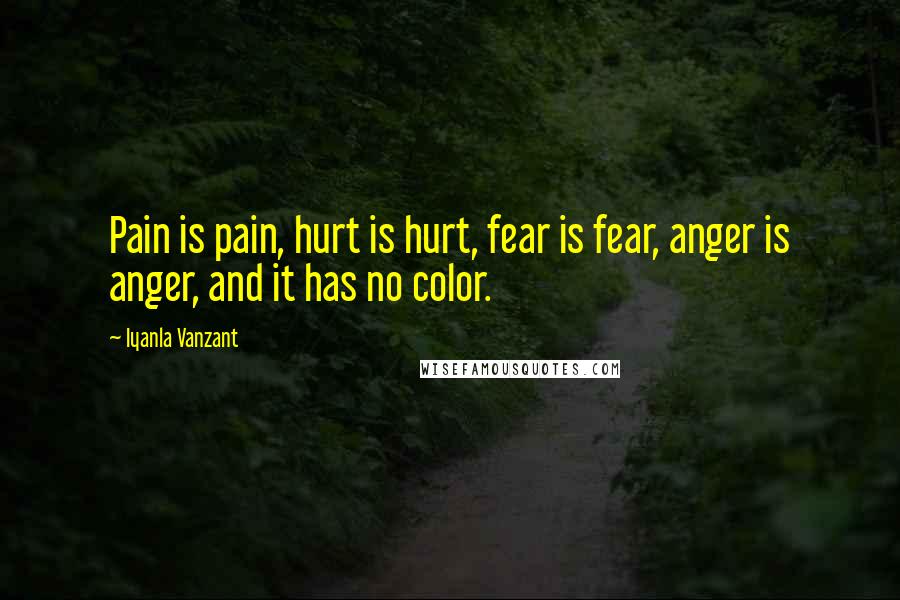 Iyanla Vanzant Quotes: Pain is pain, hurt is hurt, fear is fear, anger is anger, and it has no color.