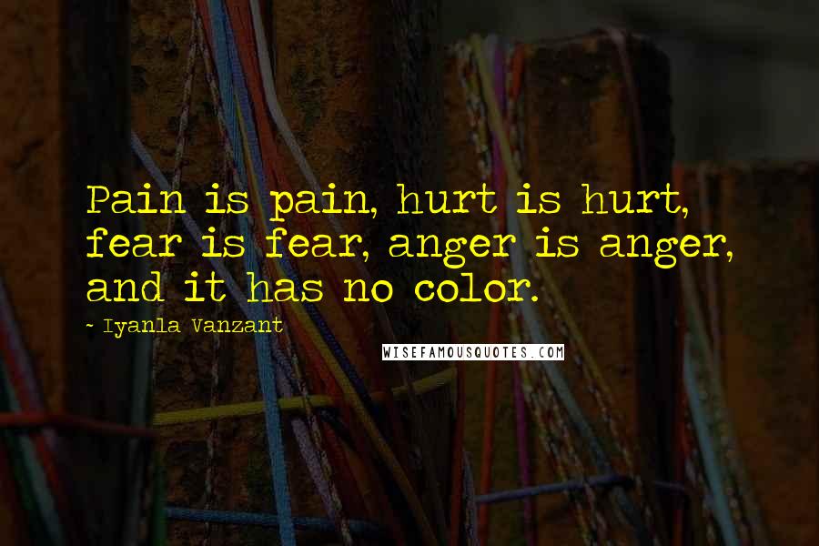 Iyanla Vanzant Quotes: Pain is pain, hurt is hurt, fear is fear, anger is anger, and it has no color.