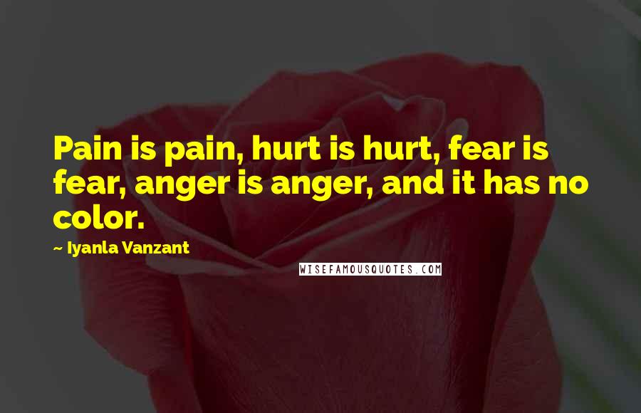 Iyanla Vanzant Quotes: Pain is pain, hurt is hurt, fear is fear, anger is anger, and it has no color.