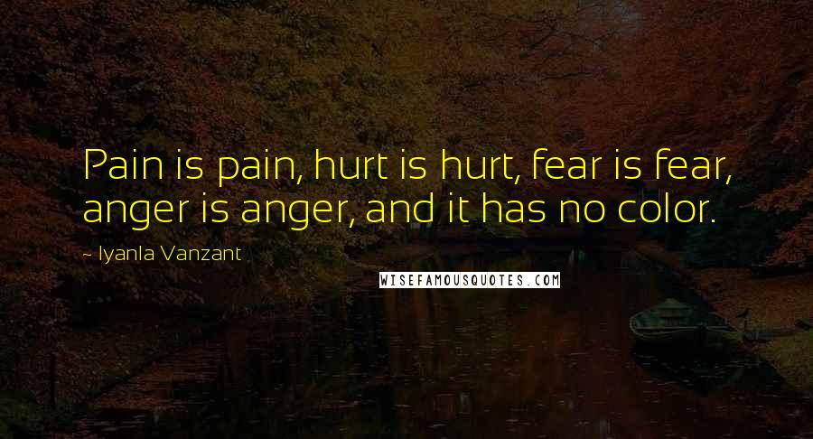 Iyanla Vanzant Quotes: Pain is pain, hurt is hurt, fear is fear, anger is anger, and it has no color.