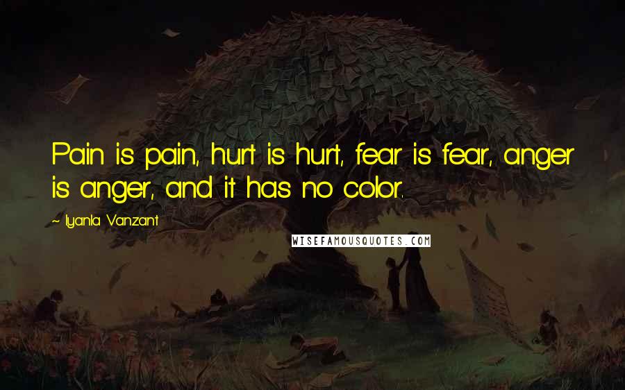 Iyanla Vanzant Quotes: Pain is pain, hurt is hurt, fear is fear, anger is anger, and it has no color.