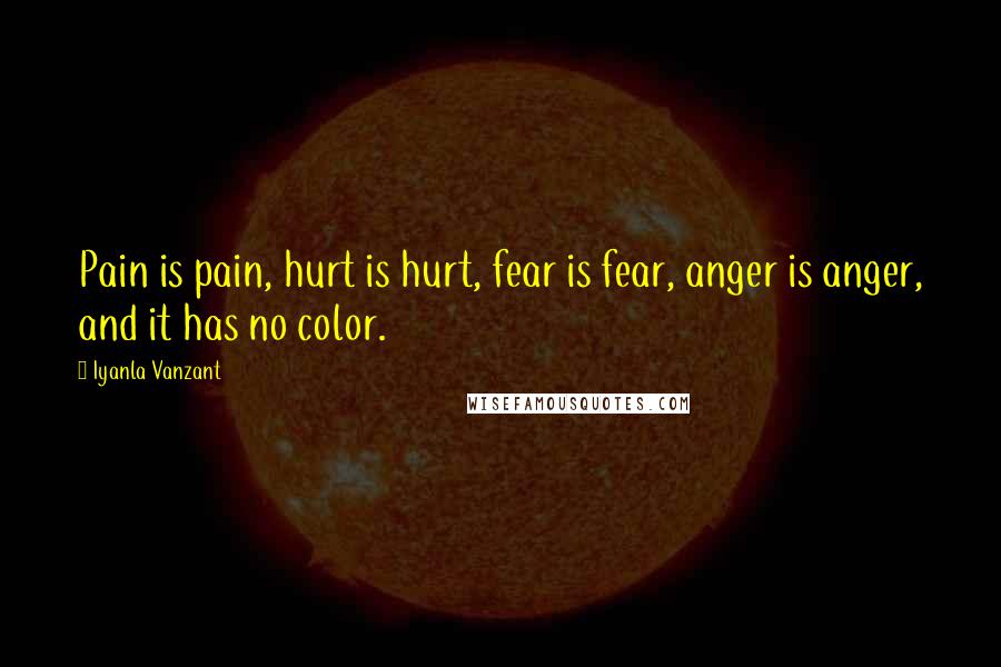 Iyanla Vanzant Quotes: Pain is pain, hurt is hurt, fear is fear, anger is anger, and it has no color.