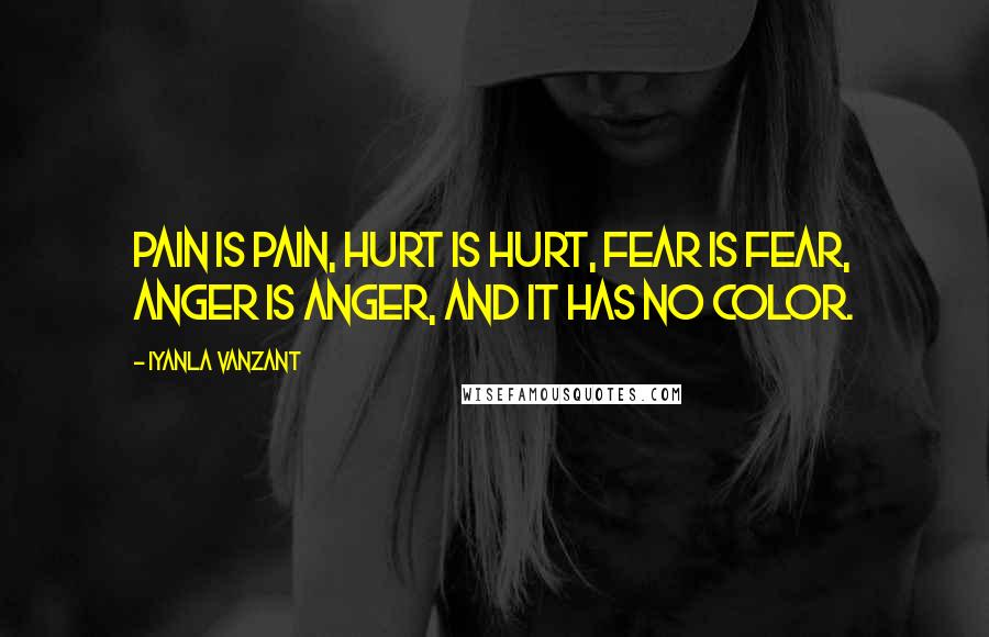 Iyanla Vanzant Quotes: Pain is pain, hurt is hurt, fear is fear, anger is anger, and it has no color.