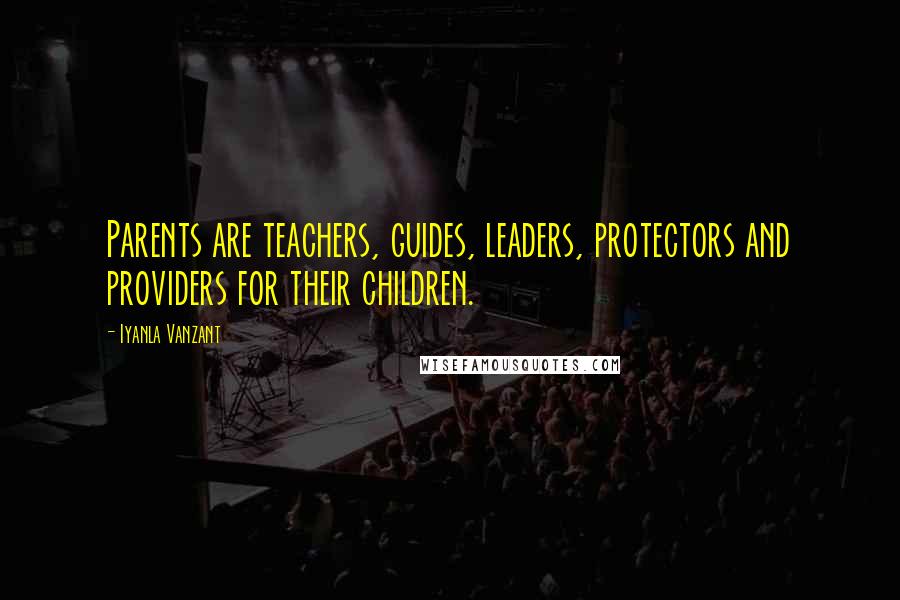 Iyanla Vanzant Quotes: Parents are teachers, guides, leaders, protectors and providers for their children.