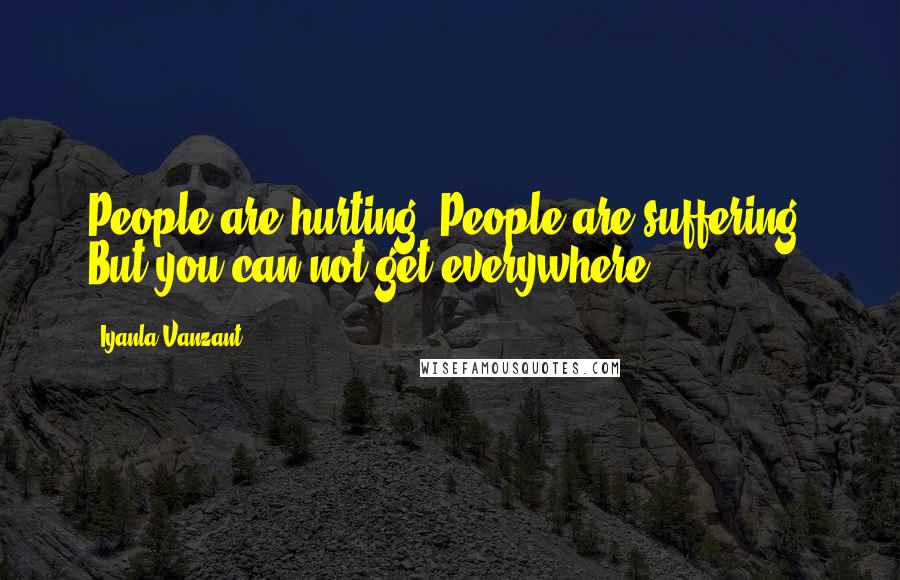 Iyanla Vanzant Quotes: People are hurting. People are suffering. But you can not get everywhere.