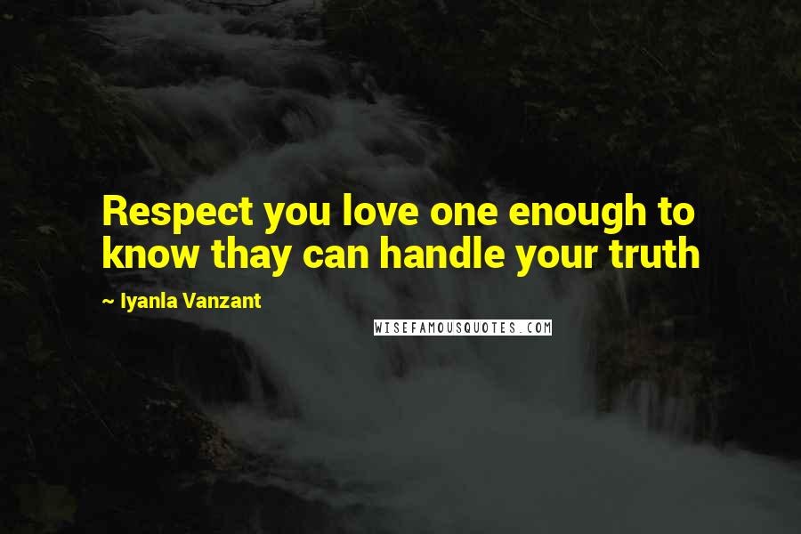 Iyanla Vanzant Quotes: Respect you love one enough to know thay can handle your truth