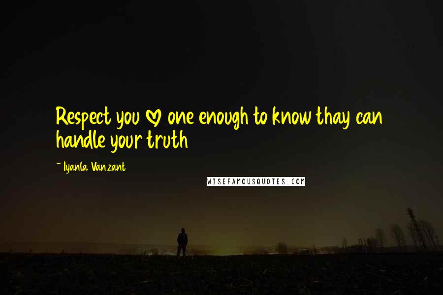 Iyanla Vanzant Quotes: Respect you love one enough to know thay can handle your truth