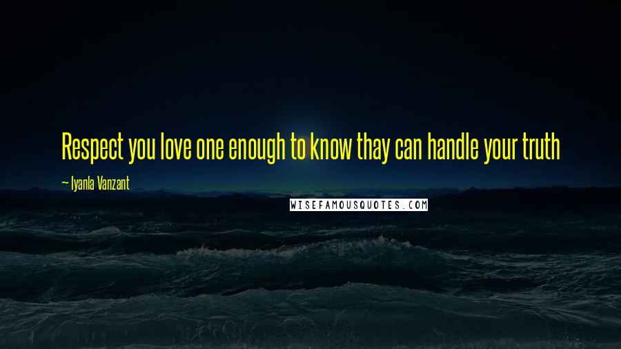 Iyanla Vanzant Quotes: Respect you love one enough to know thay can handle your truth