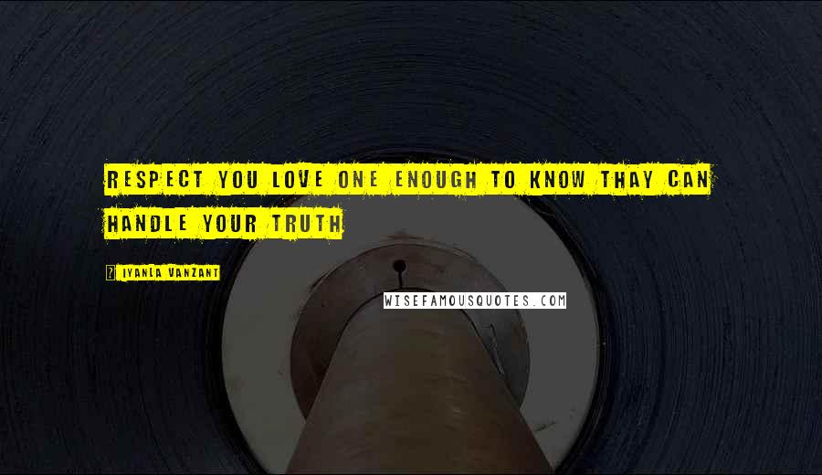 Iyanla Vanzant Quotes: Respect you love one enough to know thay can handle your truth