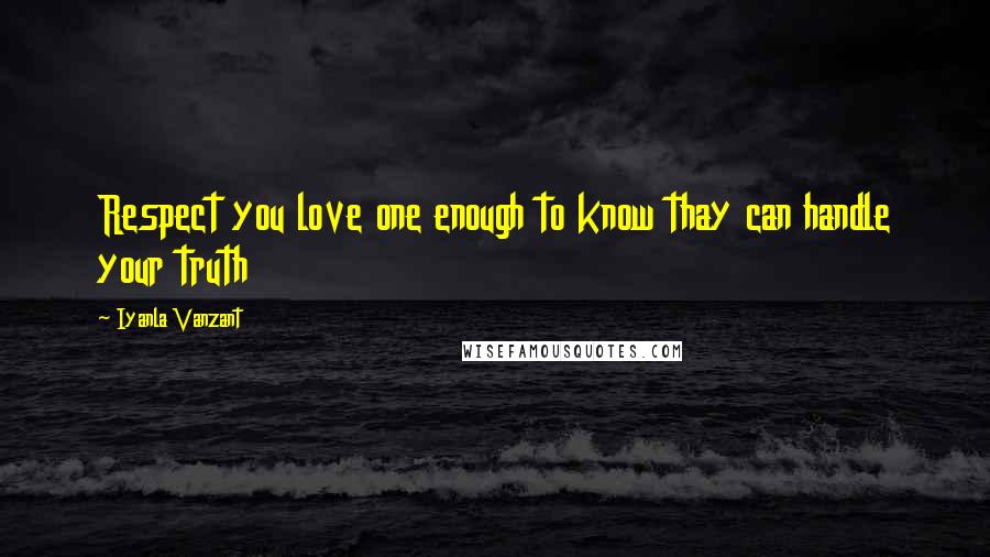 Iyanla Vanzant Quotes: Respect you love one enough to know thay can handle your truth