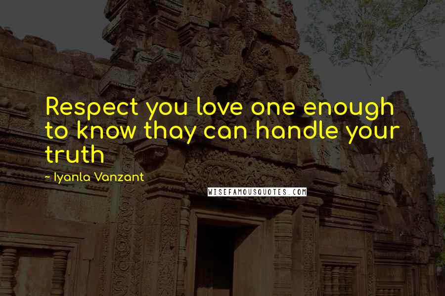 Iyanla Vanzant Quotes: Respect you love one enough to know thay can handle your truth