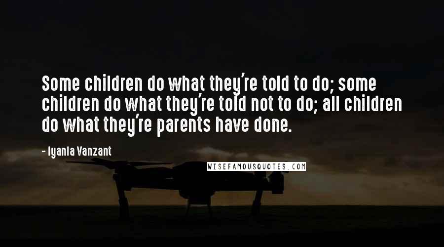 Iyanla Vanzant Quotes: Some children do what they're told to do; some children do what they're told not to do; all children do what they're parents have done.