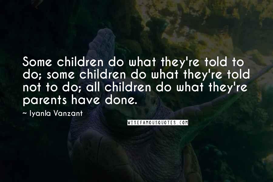 Iyanla Vanzant Quotes: Some children do what they're told to do; some children do what they're told not to do; all children do what they're parents have done.