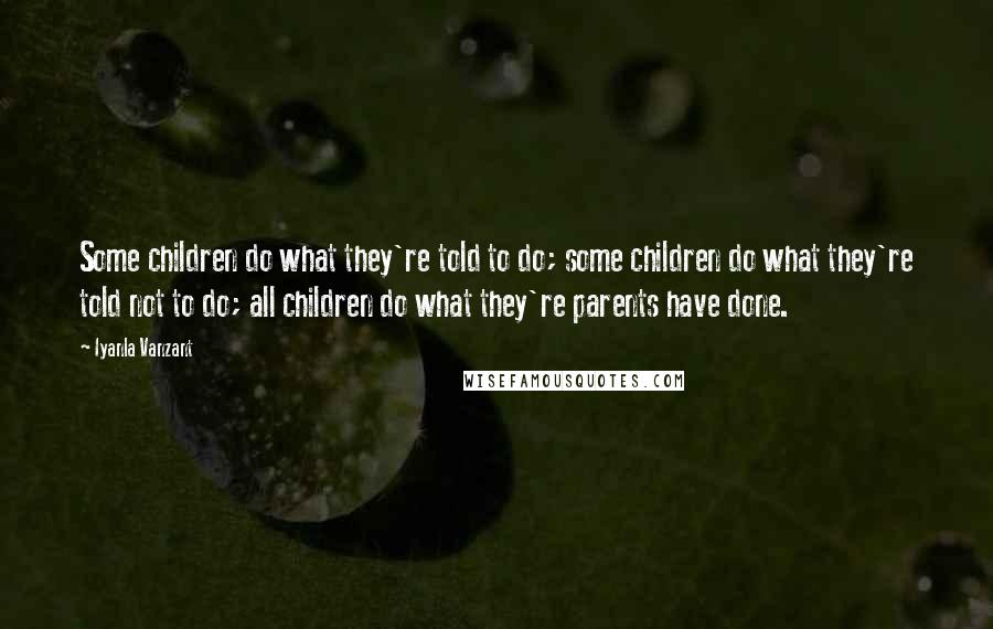 Iyanla Vanzant Quotes: Some children do what they're told to do; some children do what they're told not to do; all children do what they're parents have done.