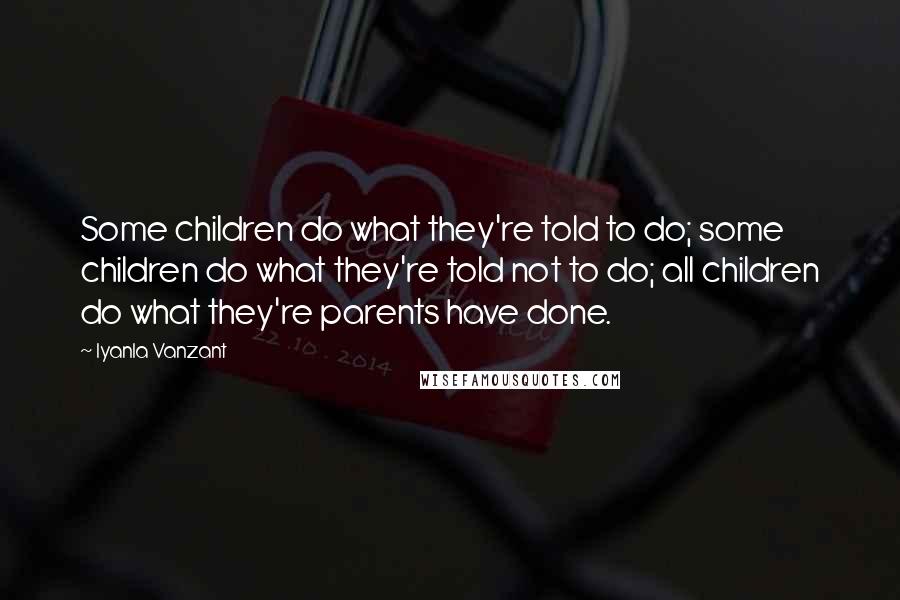 Iyanla Vanzant Quotes: Some children do what they're told to do; some children do what they're told not to do; all children do what they're parents have done.