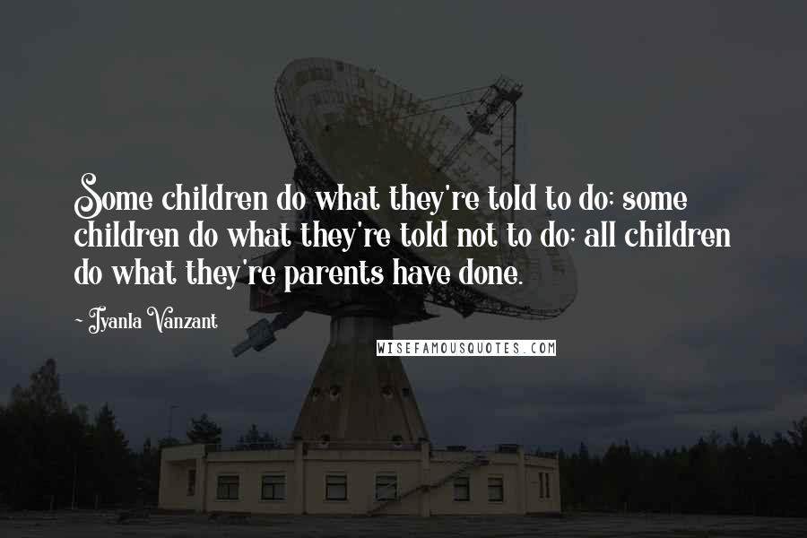 Iyanla Vanzant Quotes: Some children do what they're told to do; some children do what they're told not to do; all children do what they're parents have done.