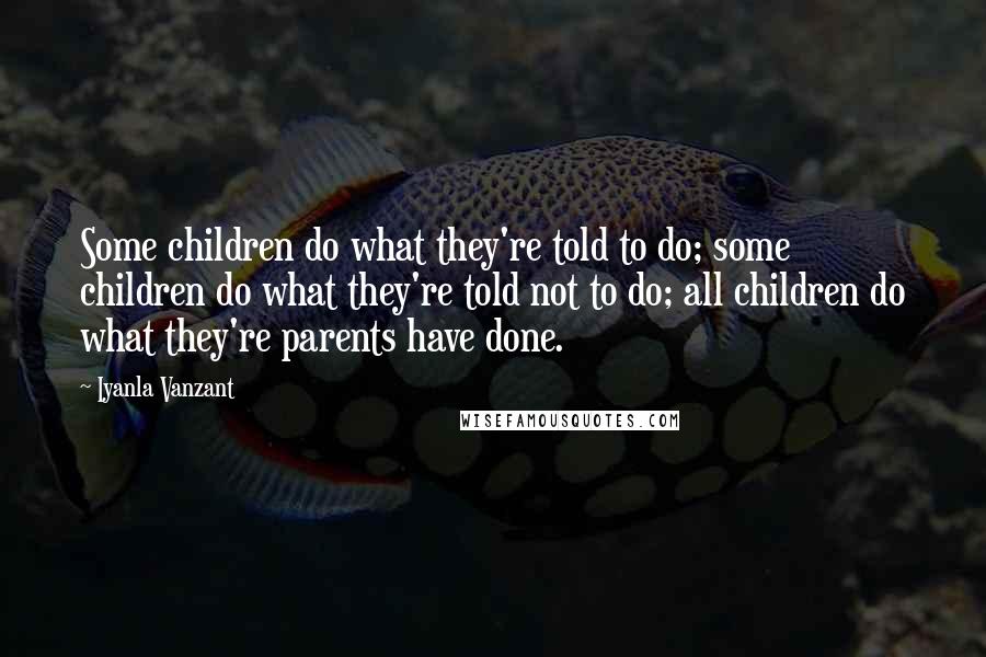 Iyanla Vanzant Quotes: Some children do what they're told to do; some children do what they're told not to do; all children do what they're parents have done.