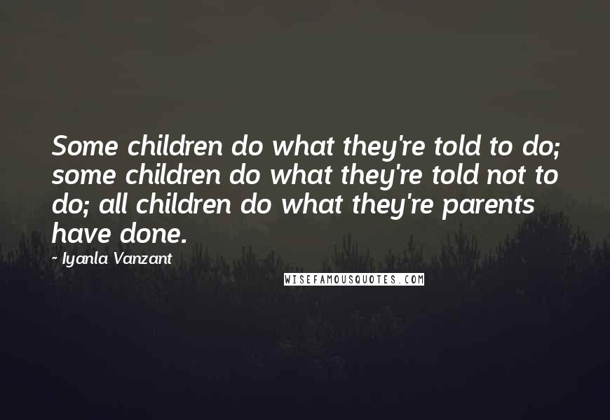 Iyanla Vanzant Quotes: Some children do what they're told to do; some children do what they're told not to do; all children do what they're parents have done.