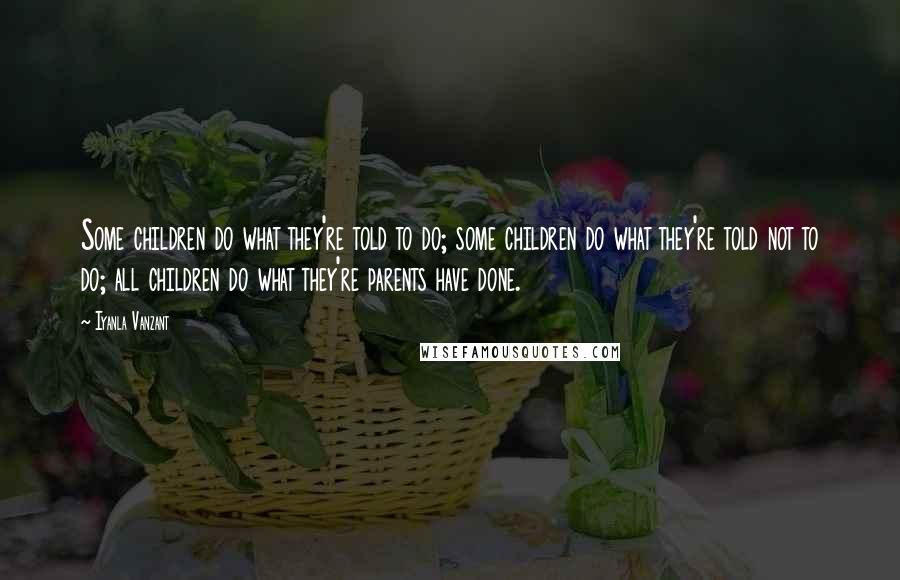 Iyanla Vanzant Quotes: Some children do what they're told to do; some children do what they're told not to do; all children do what they're parents have done.