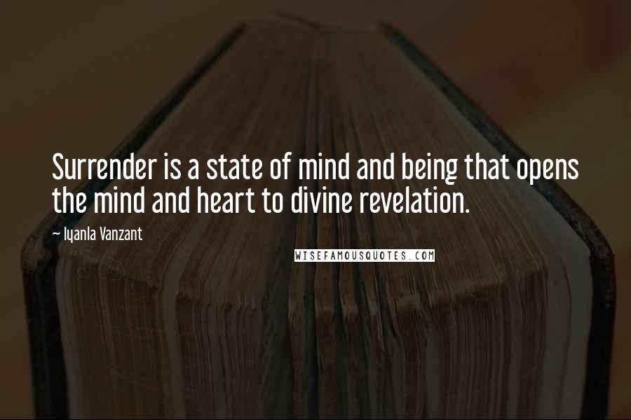 Iyanla Vanzant Quotes: Surrender is a state of mind and being that opens the mind and heart to divine revelation.