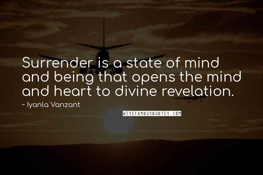 Iyanla Vanzant Quotes: Surrender is a state of mind and being that opens the mind and heart to divine revelation.