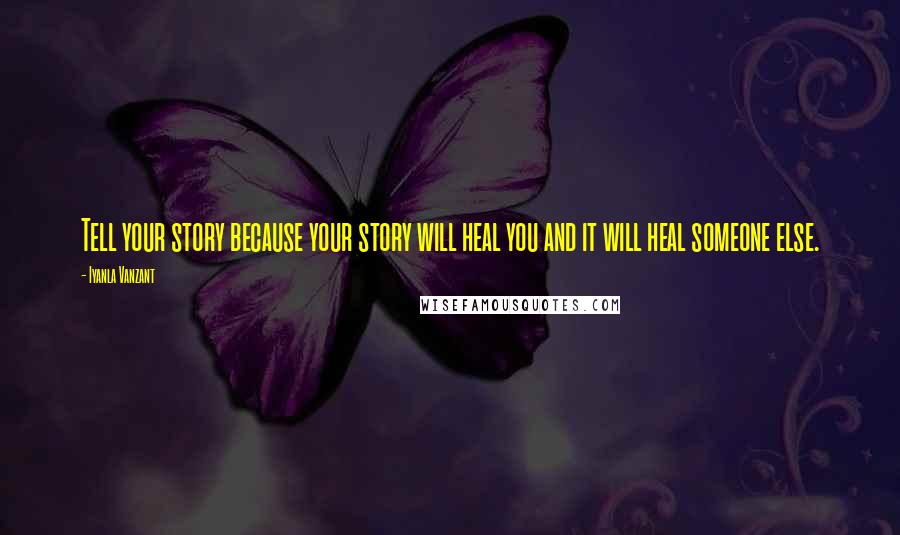 Iyanla Vanzant Quotes: Tell your story because your story will heal you and it will heal someone else.