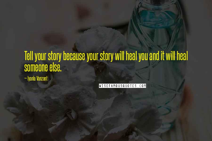 Iyanla Vanzant Quotes: Tell your story because your story will heal you and it will heal someone else.