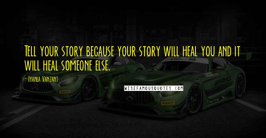 Iyanla Vanzant Quotes: Tell your story because your story will heal you and it will heal someone else.