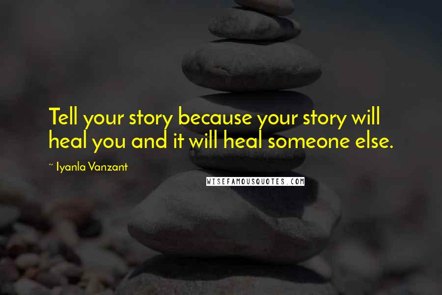 Iyanla Vanzant Quotes: Tell your story because your story will heal you and it will heal someone else.