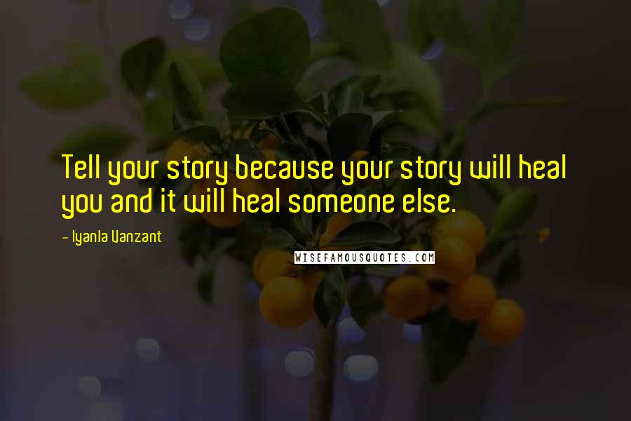 Iyanla Vanzant Quotes: Tell your story because your story will heal you and it will heal someone else.