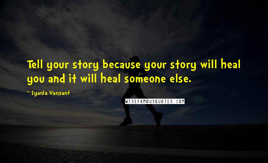 Iyanla Vanzant Quotes: Tell your story because your story will heal you and it will heal someone else.